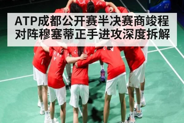 ATP成都公开赛半决赛商竣程对阵穆塞蒂正手进攻深度拆解
