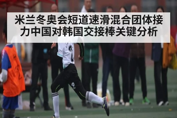 米兰冬奥会短道速滑混合团体接力中国对韩国交接棒关键分析