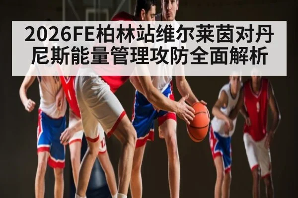 2026FE柏林站维尔莱茵对丹尼斯能量管理攻防全面解析