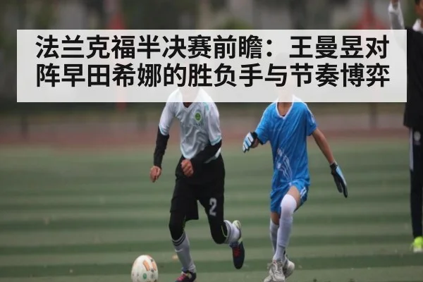 法兰克福半决赛前瞻:王曼昱对阵早田希娜的胜负手与节奏博弈